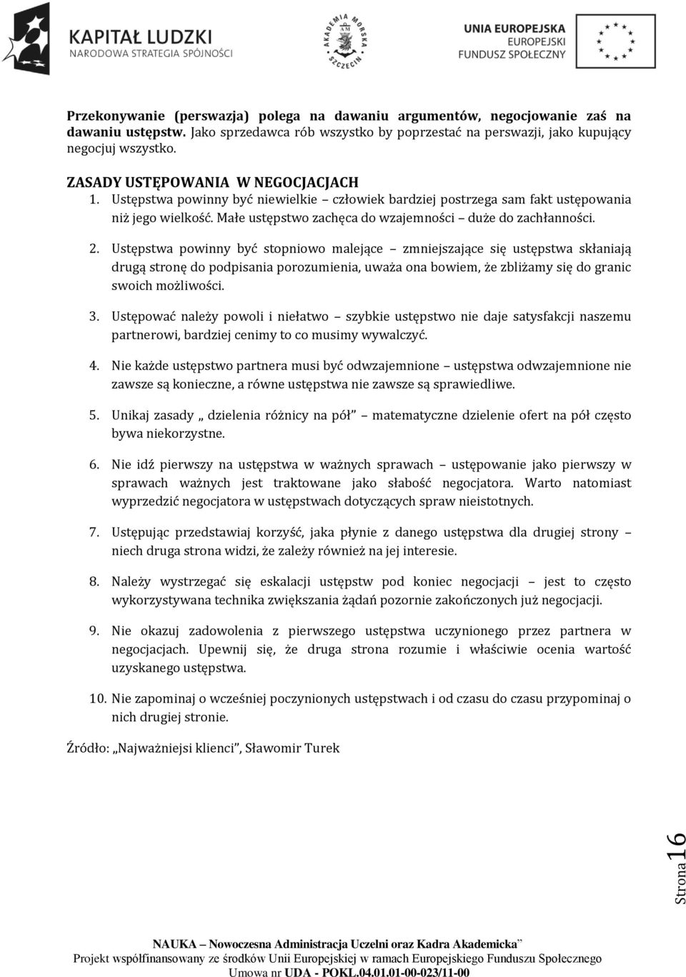 Ustępstwa powinny być stopniowo malejące zmniejszające się ustępstwa skłaniają drugą stronę do podpisania porozumienia, uważa ona bowiem, że zbliżamy się do granic swoich możliwości. 3.