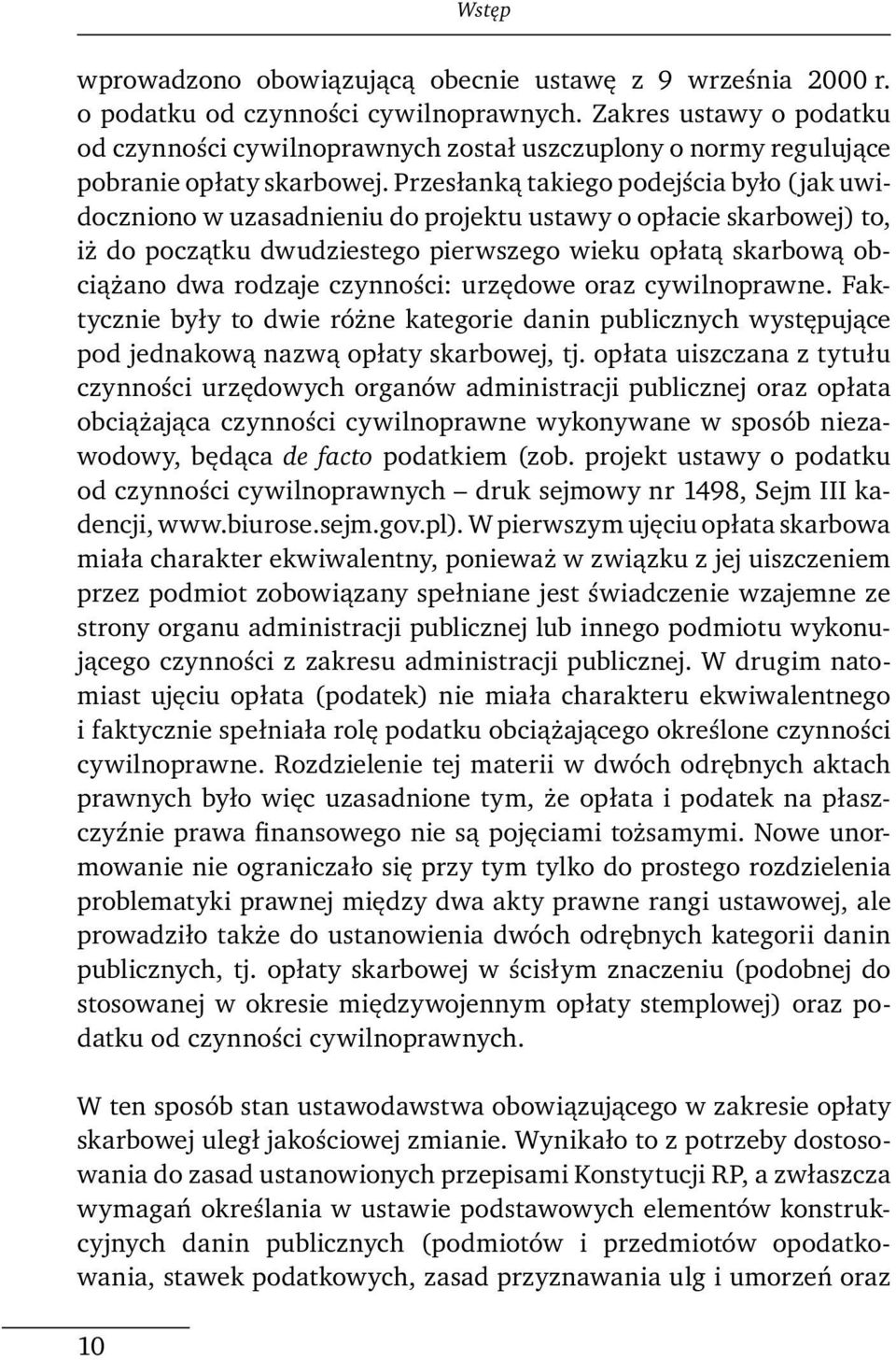 Przesłanką takiego podejścia było (jak uwidoczniono w uzasadnieniu do projektu ustawy o opłacie skarbowej) to, iż do początku dwudziestego pierwszego wieku opłatą skarbową obciążano dwa rodzaje