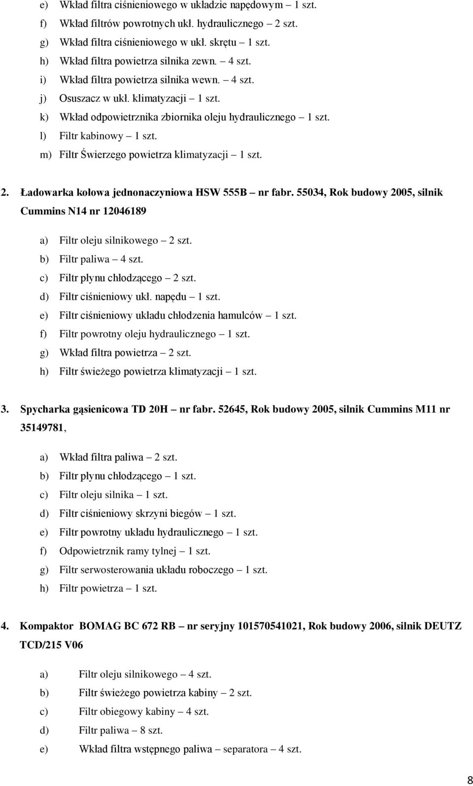 m) Filtr Świerzego powietrza klimatyzacji szt.. Ładowarka kołowa jednonaczyniowa HSW 555B nr fabr. 55034, Rok budowy 005, silnik Cummins N4 nr 04689 a) Filtr oleju silnikowego szt.