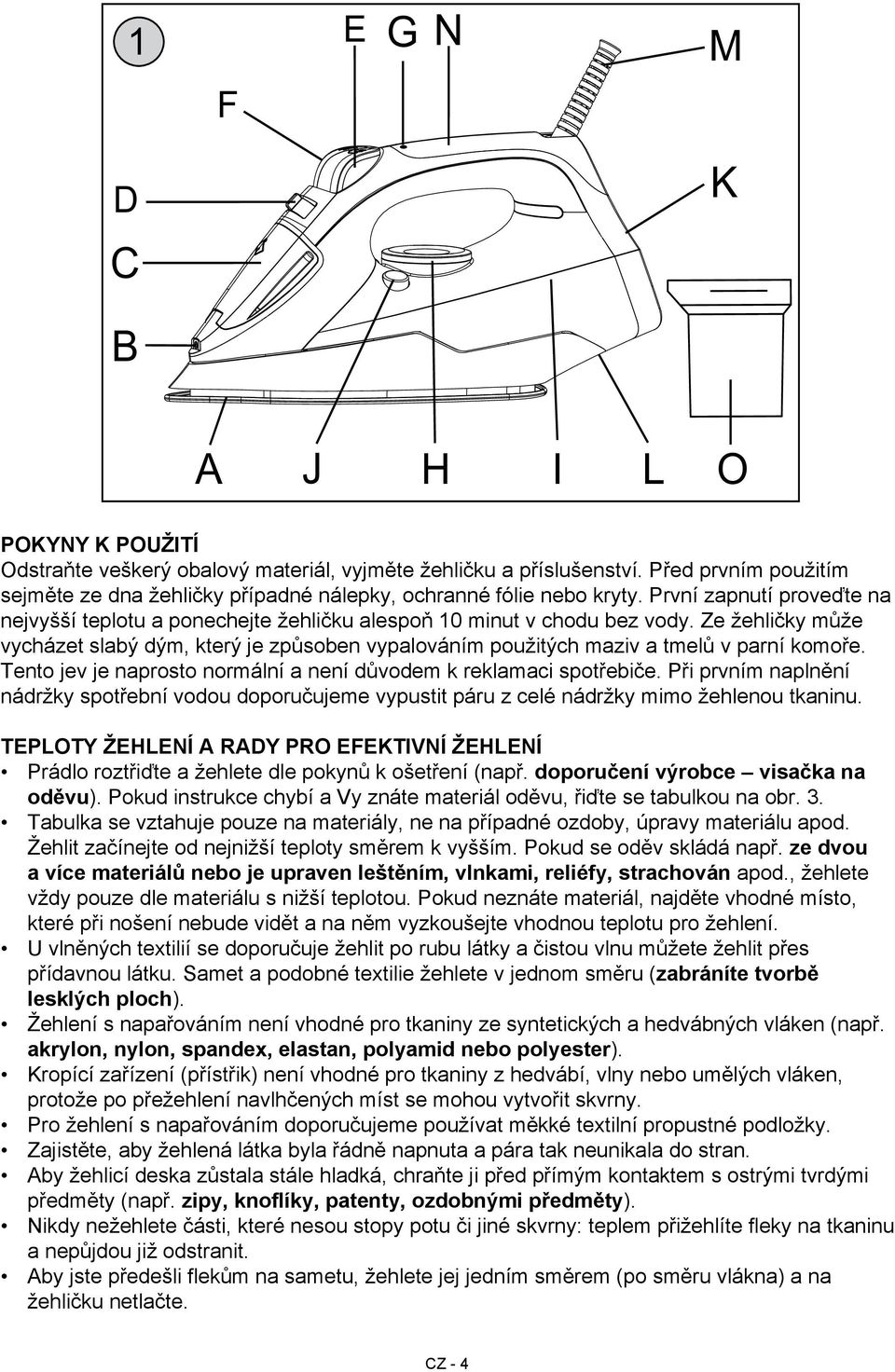 Ze žehličky může vycházet slabý dým, který je způsoben vypalováním použitých maziv a tmelů v parní komoře. Tento jev je naprosto normální a není důvodem k reklamaci spotřebiče.