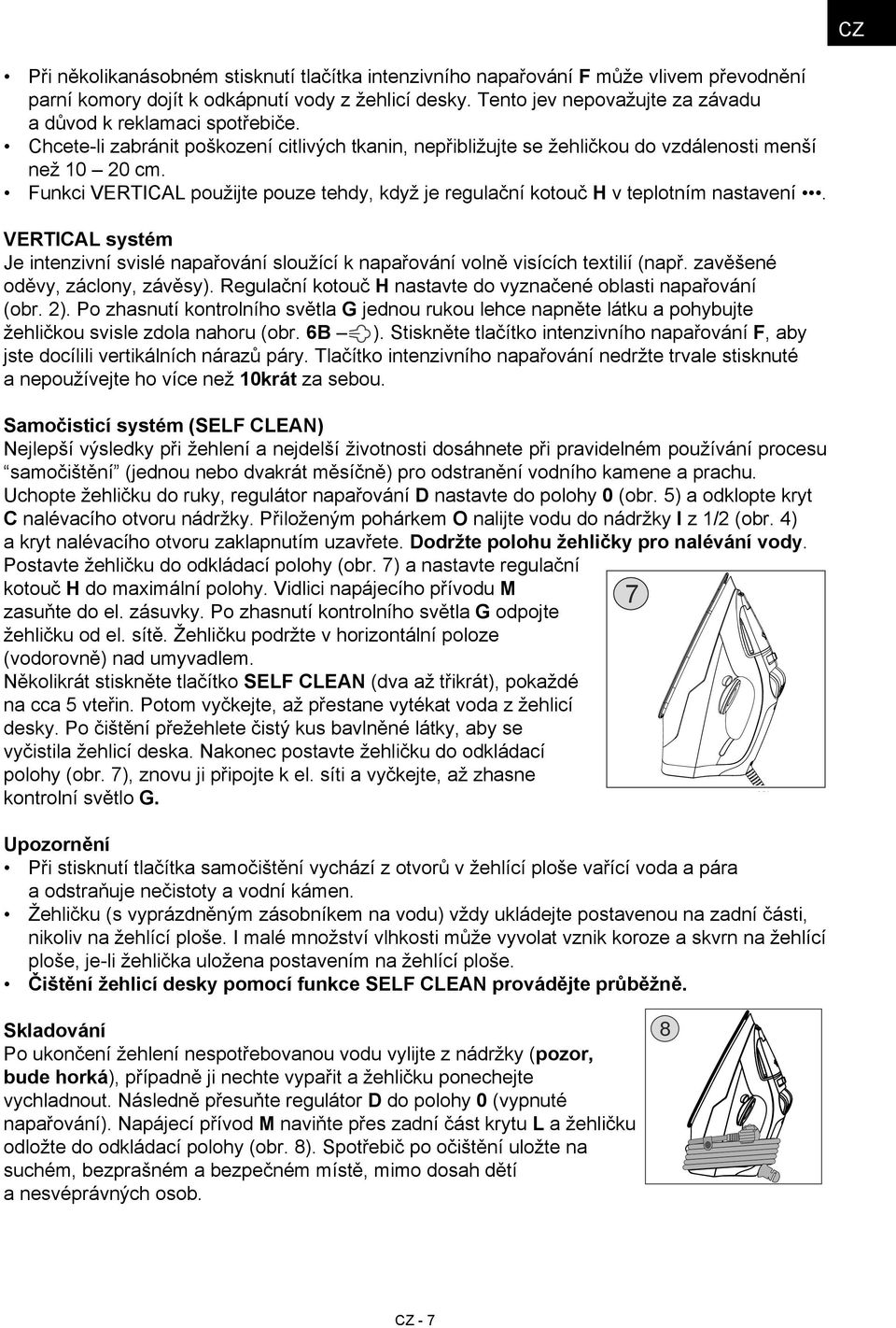 Funkci VERTICAL použijte pouze tehdy, když je regulační kotouč H v teplotním nastavení. Vertical systém Je intenzivní svislé napařování sloužící k napařování volně visících textilií (např.