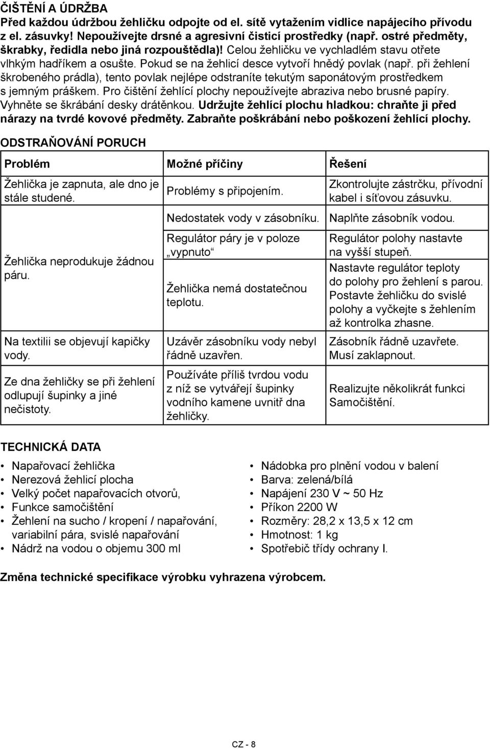 při žehlení škrobeného prádla), tento povlak nejlépe odstraníte tekutým saponátovým prostředkem s jemným práškem. Pro čištění žehlící plochy nepoužívejte abraziva nebo brusné papíry.