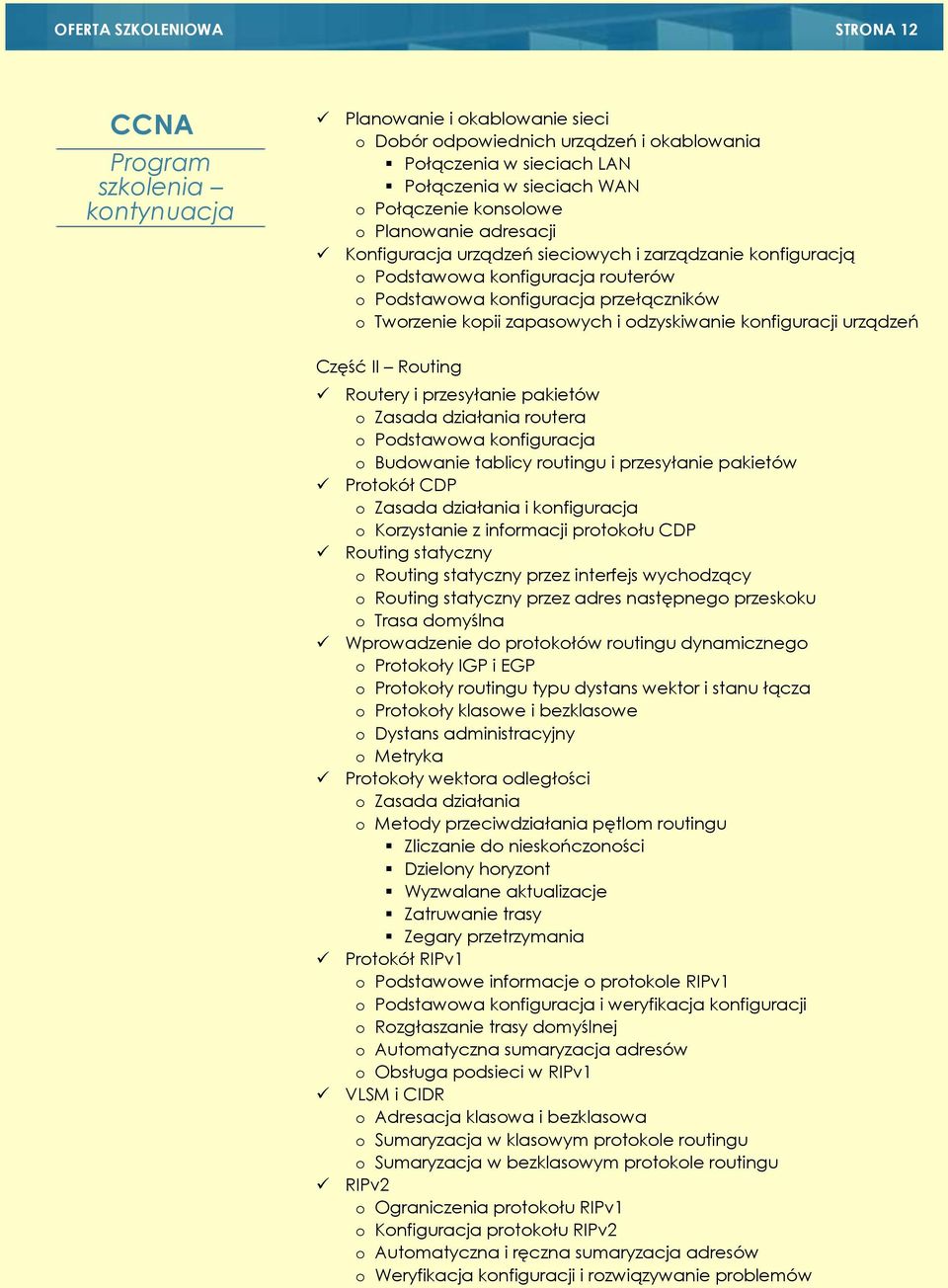 urządzeń Część II Routing Routery i przesyłanie pakietów o Zasada działania routera o Podstawowa konfiguracja o Budowanie tablicy routingu i przesyłanie pakietów Protokół CDP o Zasada działania i