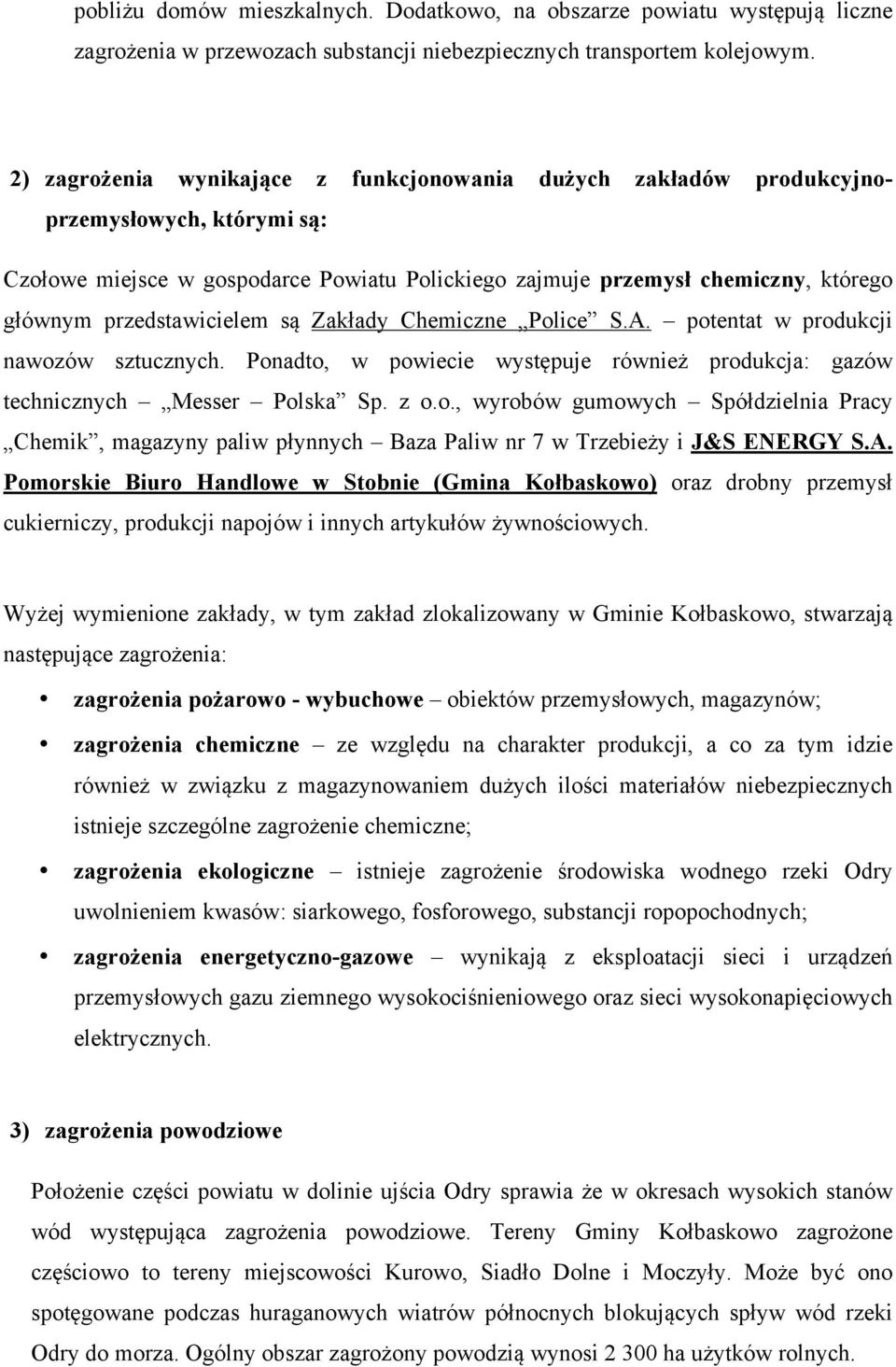 przedstawicielem są Zakłady Chemiczne Police S.A. potentat w produkcji nawozów sztucznych. Ponadto, w powiecie występuje również produkcja: gazów technicznych Messer Polska Sp. z o.o., wyrobów gumowych Spółdzielnia Pracy Chemik, magazyny paliw płynnych Baza Paliw nr 7 w Trzebieży i J&S ENERGY S.