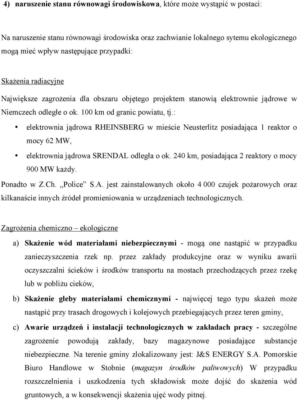 : elektrownia jądrowa RHEINSBERG w mieście Neusterlitz posiadająca 1 reaktor o mocy 62 MW, elektrownia jądrowa SRENDAL odległa o ok. 240 km, posiadająca 2 reaktory o mocy 900 MW każdy. Ponadto w Z.Ch.