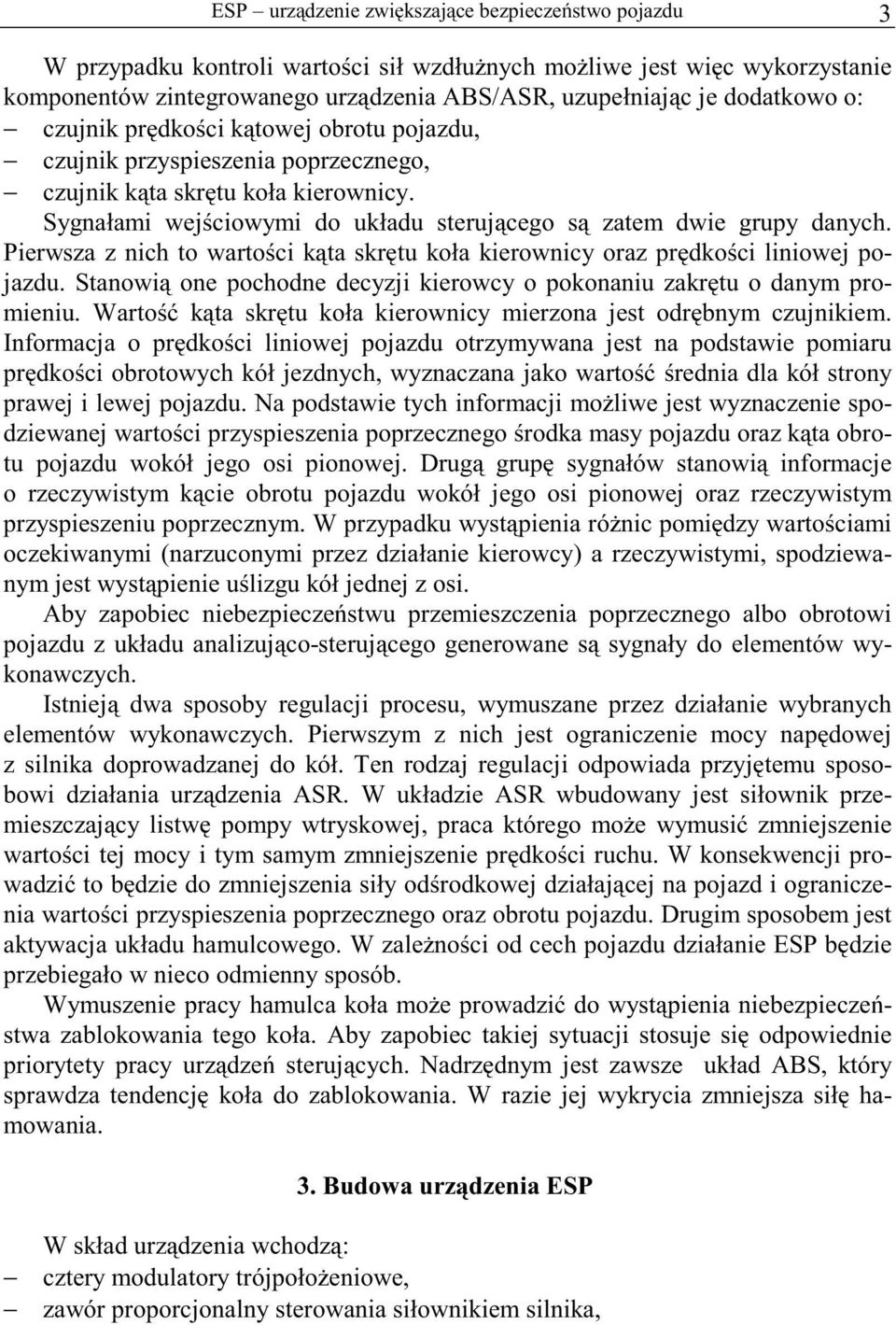 Pierwsza z nich to wartości kąta skrętu koła kierownicy oraz prędkości liniowej pojazdu. Stanowią one pochodne decyzji kierowcy o pokonaniu zakrętu o danym promieniu.