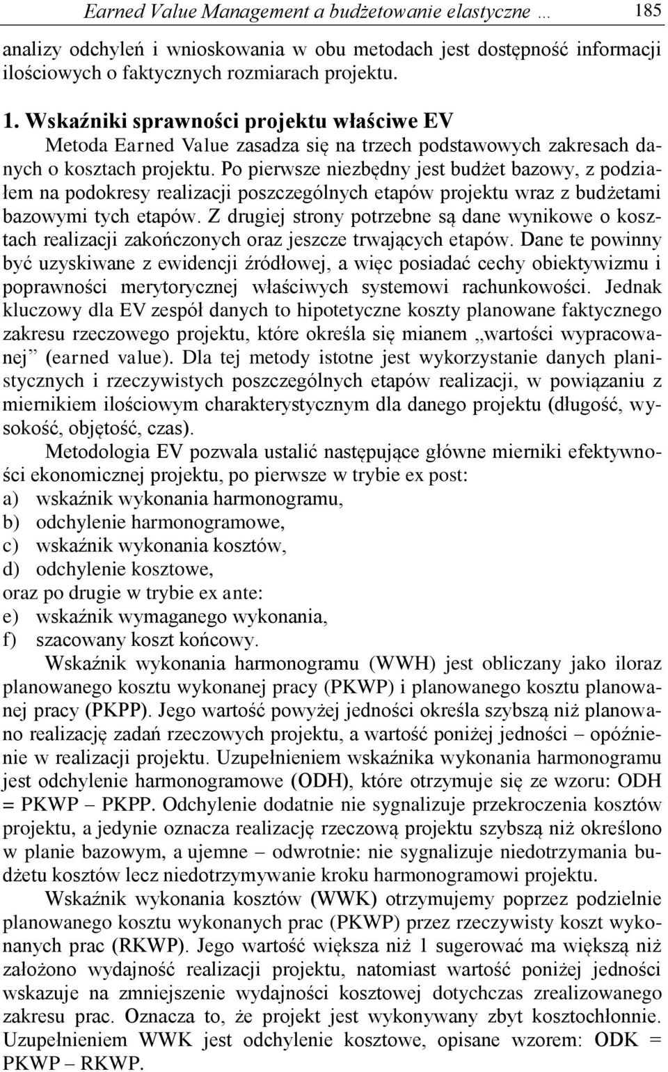 Z drugiej strony potrzebne są dane wynikowe o kosztach realizacji zakończonych oraz jeszcze trwających etapów.