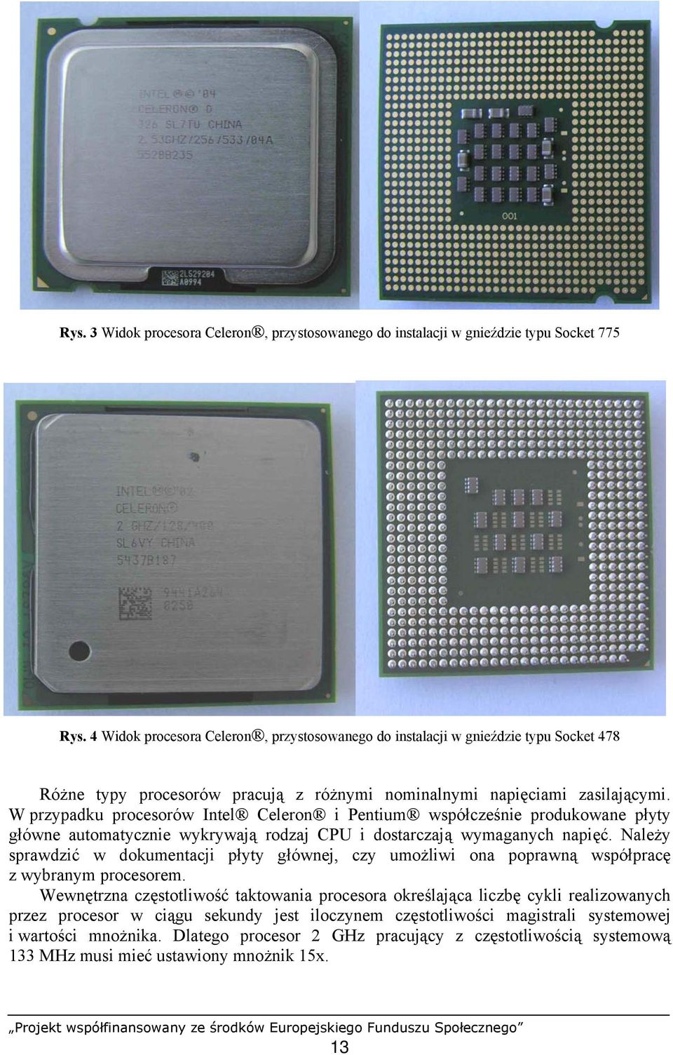 W przypadku procesorów Intel Celeron i Pentium współcześnie produkowane płyty główne automatycznie wykrywają rodzaj CPU i dostarczają wymaganych napięć.