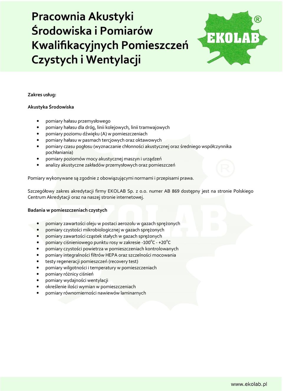 zakładów przemysłowych oraz pomieszczeń Pomiary wykonywane są zgodnie z obowiązującymi normami i przepisami prawa. Szczegółowy zakres akredytacji firmy EKOLAB Sp. z o.o. numer AB 869 dostępny jest na stronie Polskiego Centrum Akredytacji oraz na naszej stronie internetowej.