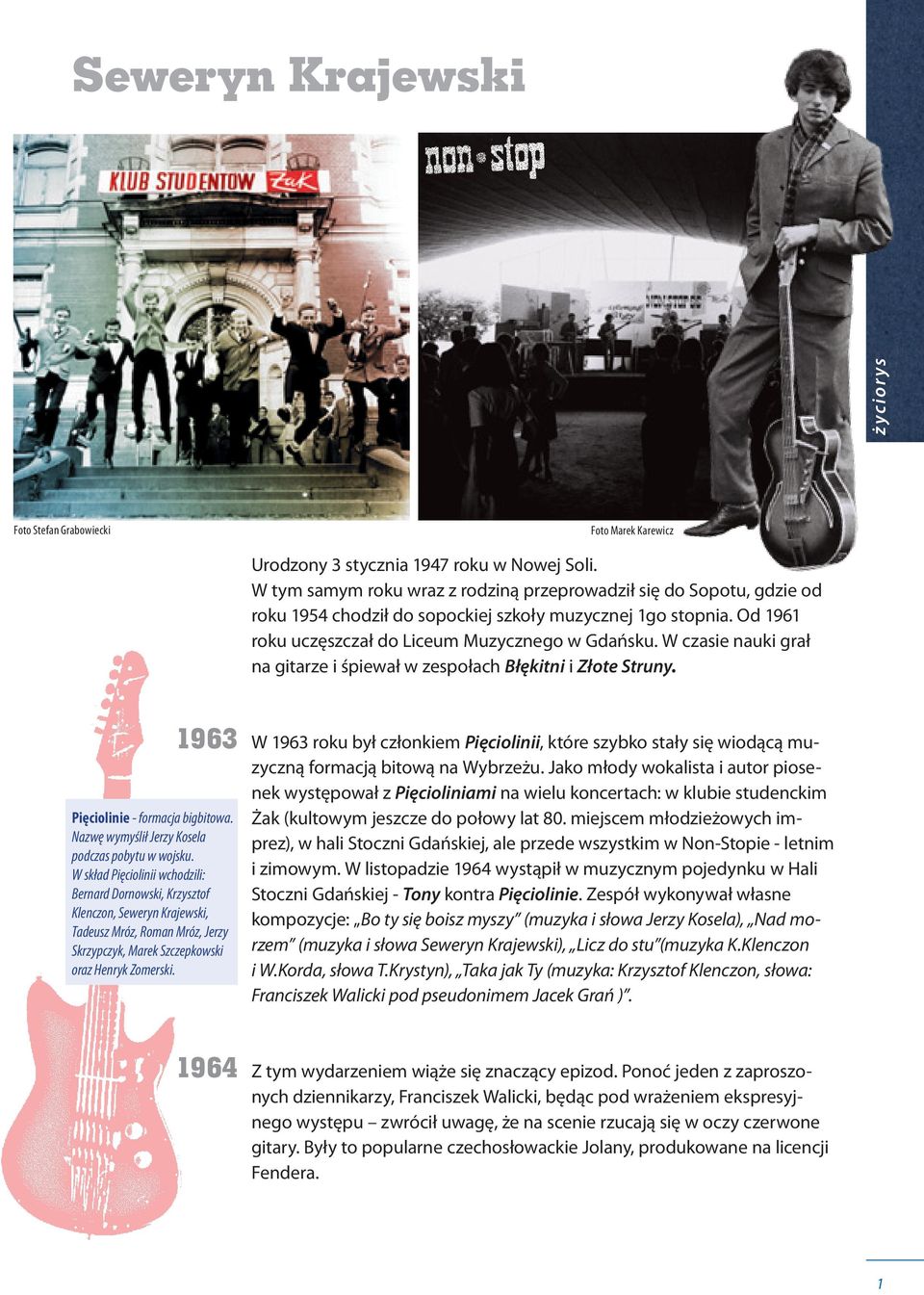 W czasie nauki grał na gitarze i śpiewał w zespołach Błękitni i Złote Struny. 1963 Pięciolinie - formacja bigbitowa. Nazwę wymyślił Jerzy Kosela podczas pobytu w wojsku.