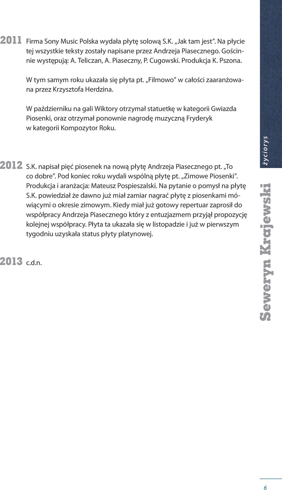 W październiku na gali Wiktory otrzymał statuetkę w kategorii Gwiazda Piosenki, oraz otrzymał ponownie nagrodę muzyczną Fryderyk w kategorii Ko