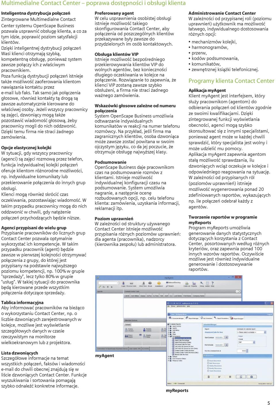 Dzięki inteligentnej dystrybucji połączeń Wasi klienci otrzymają szybką, kompetentną obsługę, ponieważ system zawsze połączy ich z właściwym pracownikiem.