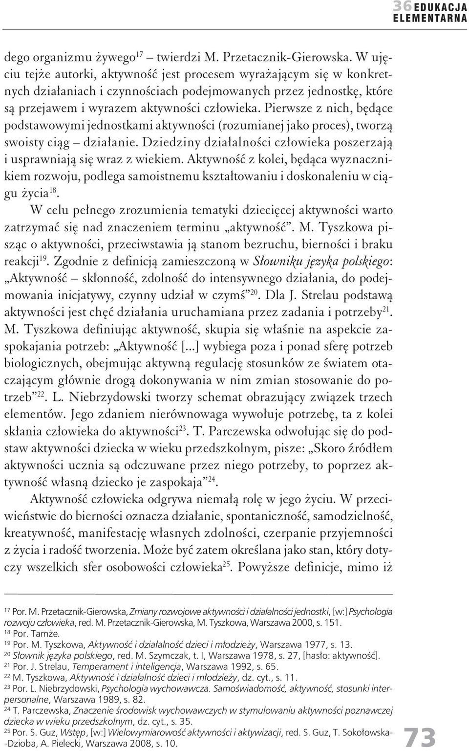 Pierwsze z ich, będące podstawowymi jedostkami aktywości (rozumiaej jako proces), tworzą swoisty ciąg działaie. Dziedziy działalości człowieka poszerzają i usprawiają się wraz z wiekiem.