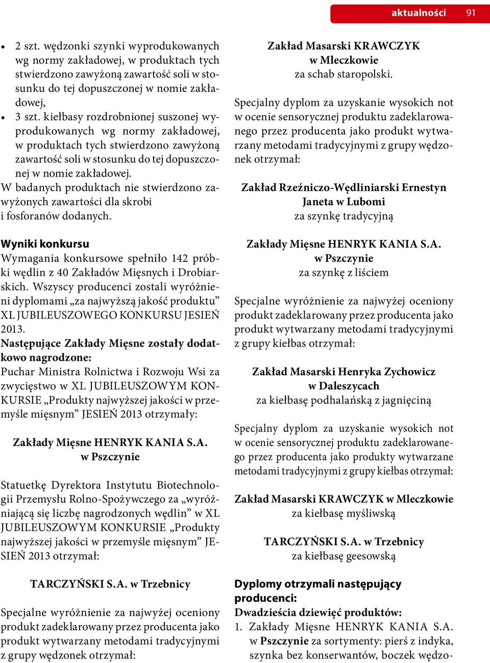 W badanych produktach nie stwierdzono zawyżonych zawartości dla skrobi i fosforanów dodanych. Wyniki konkursu Wymagania konkursowe spełniło 142 próbki wędlin z 40 Zakładów Mięsnych i Drobiarskich.