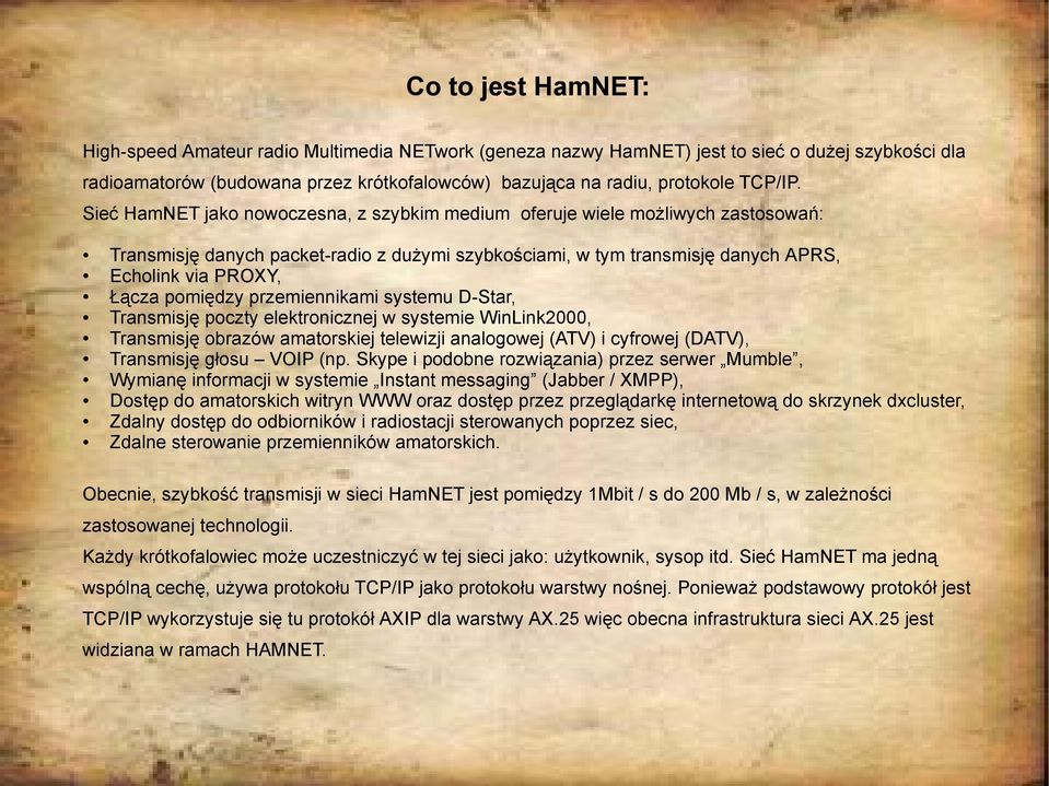 Sieć HamNET jako nowoczesna, z szybkim medium oferuje wiele możliwych zastosowań: Transmisję danych packet-radio z dużymi szybkościami, w tym transmisję danych APRS, Echolink via PROXY, Łącza