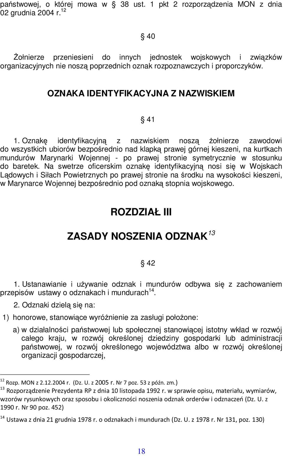 Oznak identyfikacyjn z nazwiskiem nosz ołnierze zawodowi do wszystkich ubiorów bezporednio nad klapk prawej górnej kieszeni, na kurtkach mundurów Marynarki Wojennej - po prawej stronie symetrycznie w