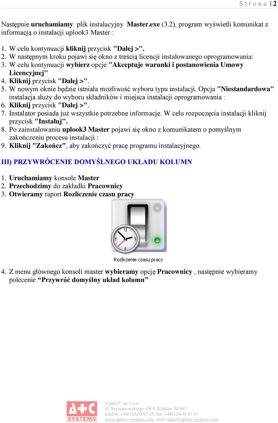 Opcja "Niestandardowa" instalacja służy do wyboru składników i miejsca instalacji oprogramowania : 7. Instalator posiada już wszystkie potrzebne informacje.