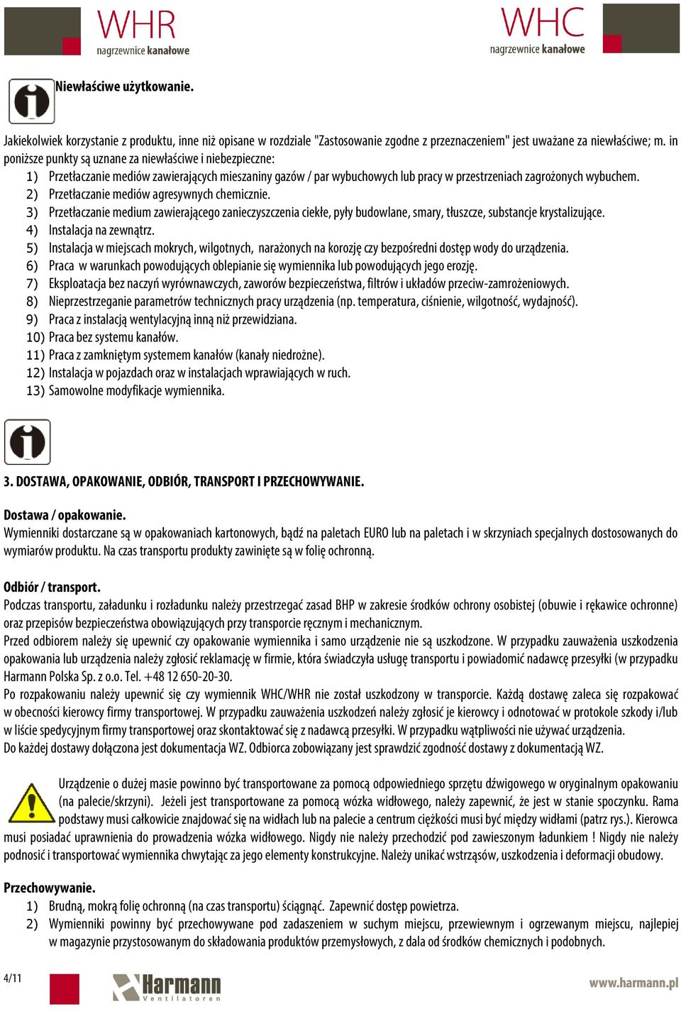 2) Przetłaczanie mediów agresywnych chemicznie. 3) Przetłaczanie medium zawierającego zanieczyszczenia ciekłe, pyły budowlane, smary, tłuszcze, substancje krystalizujące. 4) Instalacja na zewnątrz.