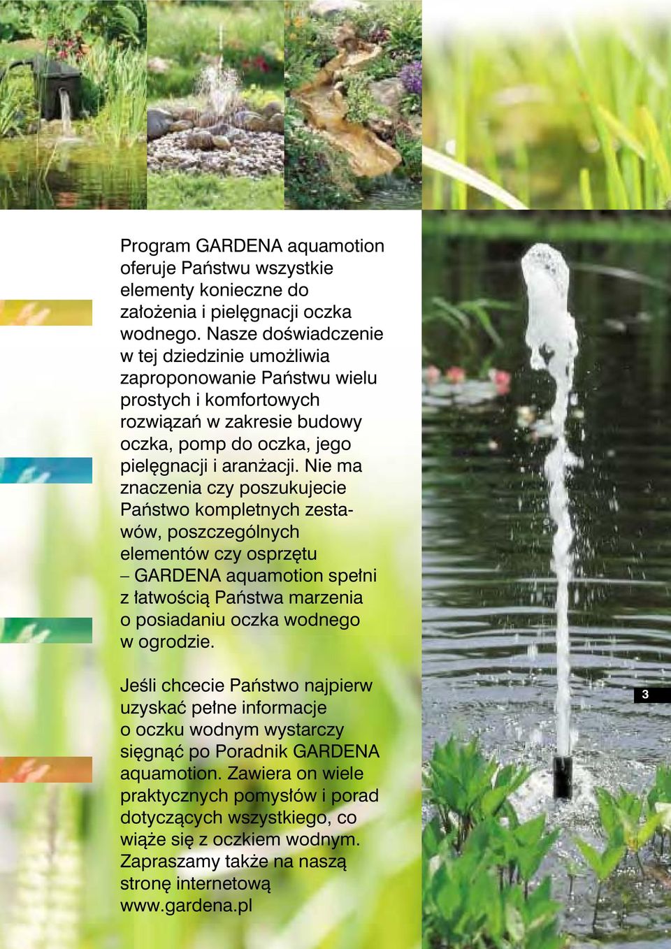 Nie ma znaczenia czy poszukujecie Państwo kompletnych zestawów, poszczególnych elementów czy osprzętu GARDENA aquamotion spełni z łatwością Państwa marzenia o posiadaniu oczka wodnego w