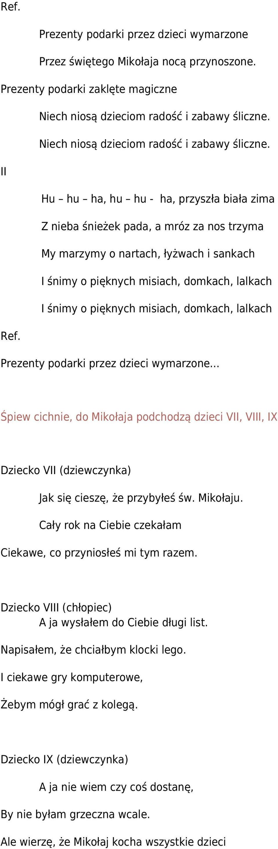 II Hu hu ha, hu hu - ha, przyszła biała zima Z nieba śnieżek pada, a mróz za nos trzyma My marzymy o nartach, łyżwach i sankach I śnimy o pięknych misiach, domkach, lalkach I śnimy o pięknych