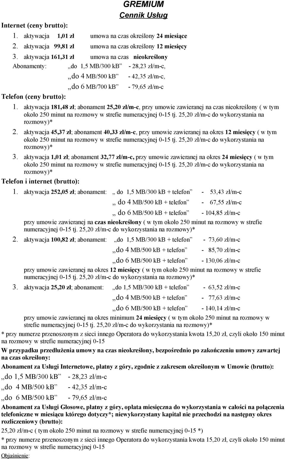 aktywacja 181,48 zł; abonament 25,20 zł/m-c, przy umowie zawieranej na czas nieokreślony ( w tym około 250 minut na rozmowy w strefie numeracyjnej 0-15 tj.