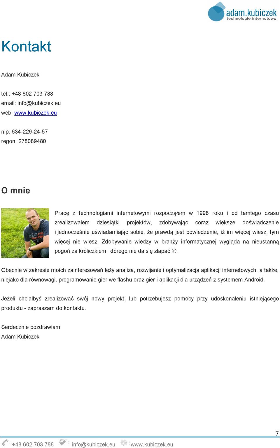 eu nip: 634-229-24-57 regon: 278089480 O mnie Pracę z technologiami internetowymi rozpocząłem w 1998 roku i od tamtego czasu zrealizowałem dziesiątki projektów, zdobywając coraz większe doświadczenie