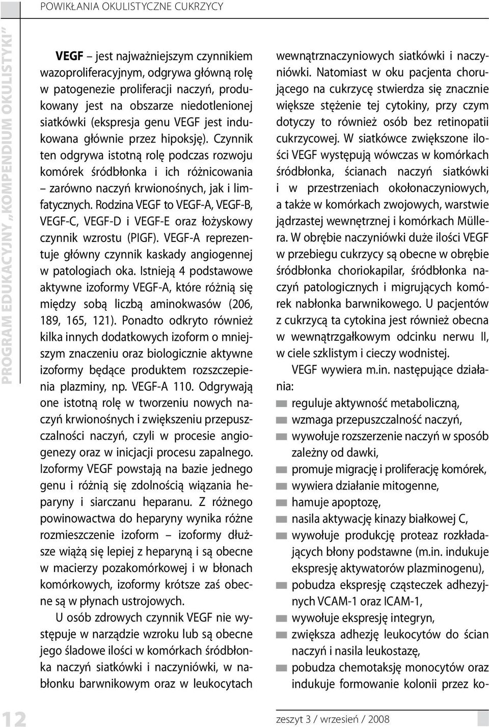 Rodzina VEGF to VEGF-A, VEGF-B, VEGF-C, VEGF-D i VEGF-E oraz łożyskowy czynnik wzrostu (PIGF). VEGF-A reprezentuje główny czynnik kaskady angiogennej w patologiach oka.
