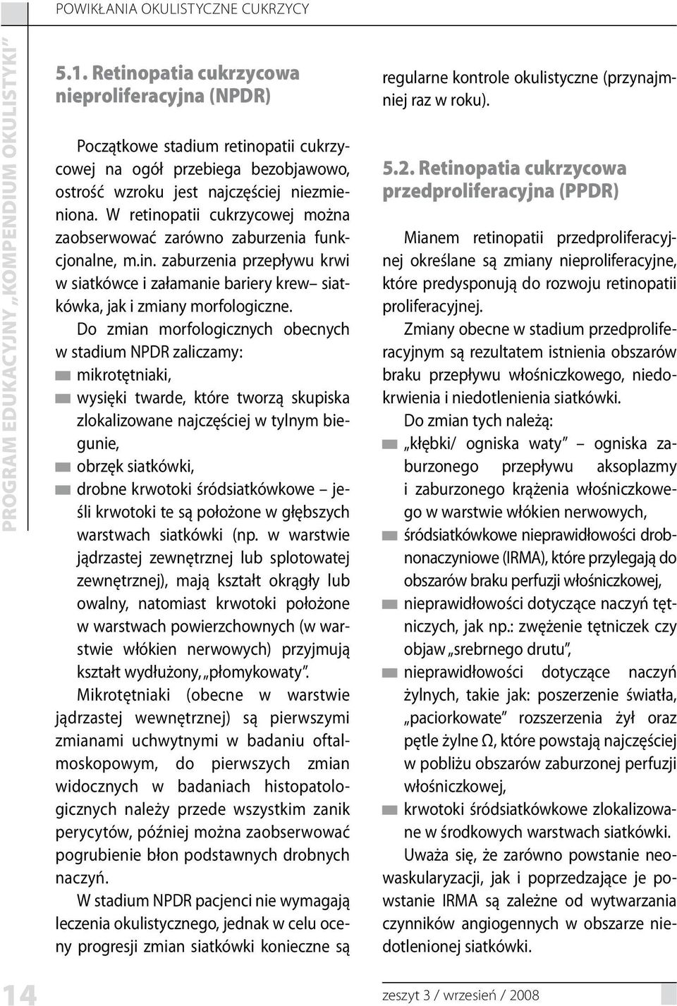 W retinopatii cukrzycowej można zaobserwować zarówno zaburzenia funkcjonalne, m.in. zaburzenia przepływu krwi w siatkówce i załamanie bariery krew siatkówka, jak i zmiany morfologiczne.