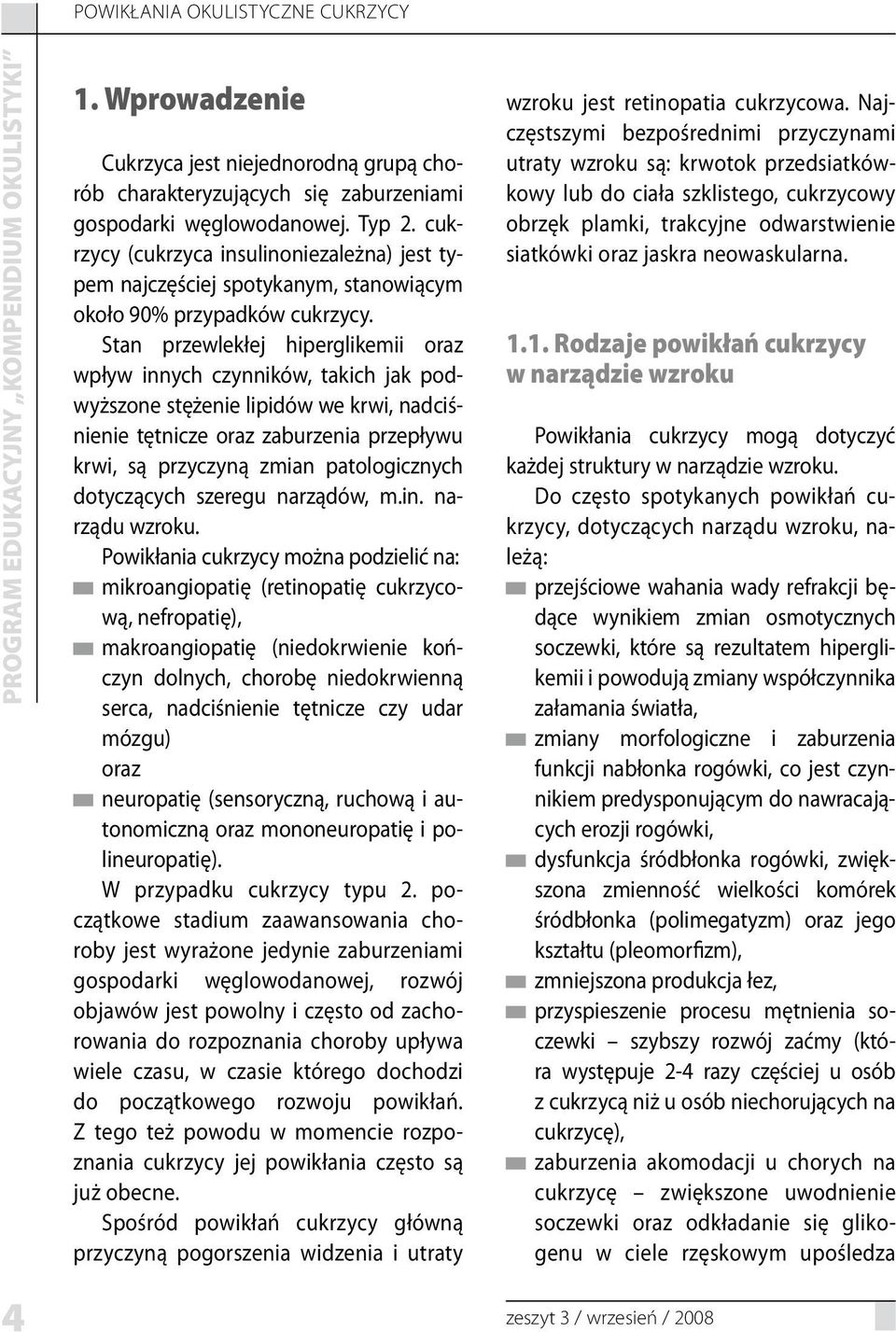 Stan przewlekłej hiperglikemii oraz wpływ innych czynników, takich jak podwyższone stężenie lipidów we krwi, nadciśnienie tętnicze oraz zaburzenia przepływu krwi, są przyczyną zmian patologicznych