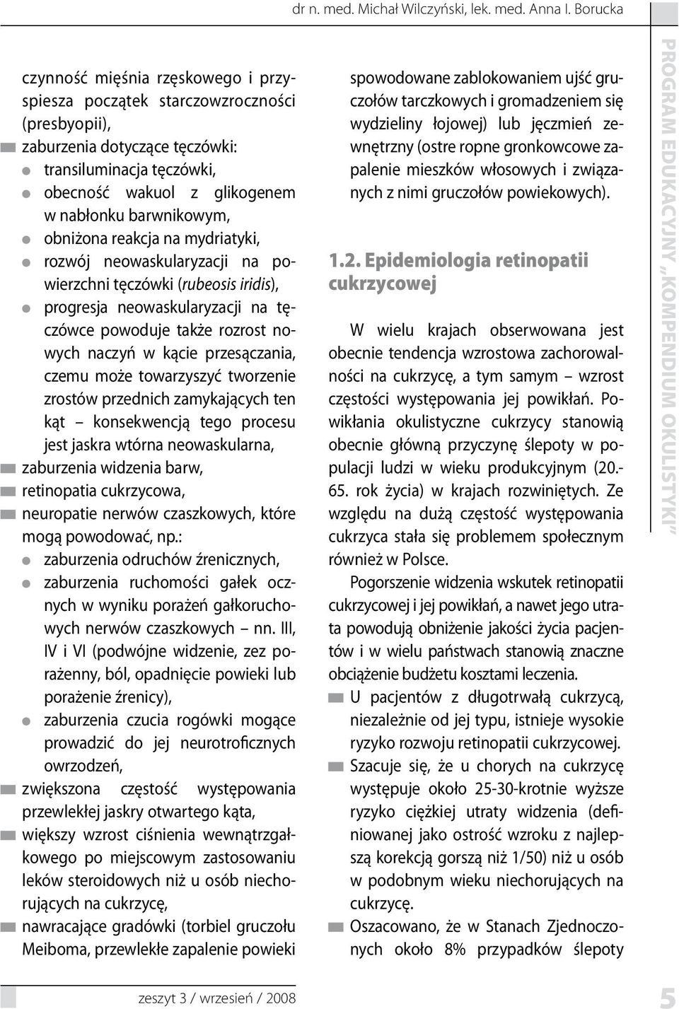 barwnikowym, obniżona reakcja na mydriatyki, rozwój neowaskularyzacji na powierzchni tęczówki (rubeosis iridis), progresja neowaskularyzacji na tęczówce powoduje także rozrost nowych naczyń w kącie