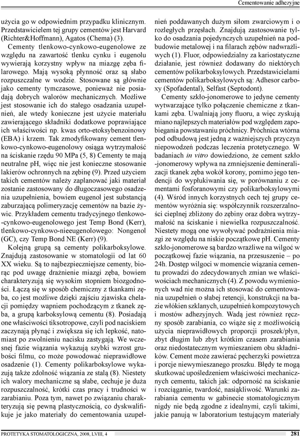 Stosowane są głównie jako cementy tymczasowe, ponieważ nie posiadają dobrych walorów mechanicznych.