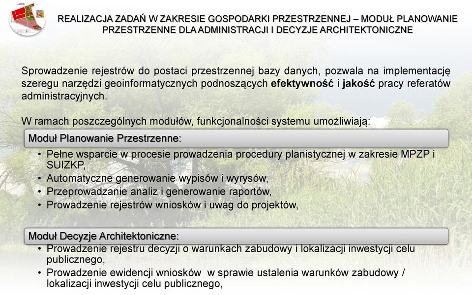 W ramach poszczególnych modułów, funkcjonalności systemu umożliwiają: Moduł Planowanie Przestrzenne: Pełne wsparcie w procesie prowadzenia procedury planistycznej w zakresie MPZP i SUIZKP,