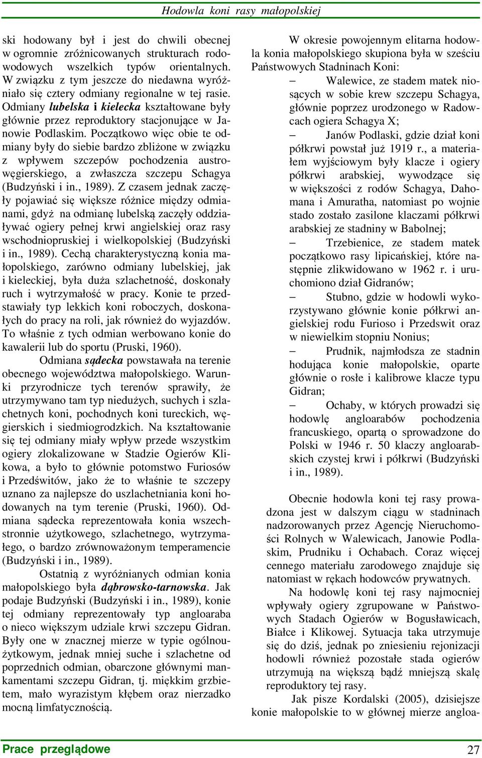 Początkowo więc obie te odmiany były do siebie bardzo zbliżone w związku z wpływem szczepów pochodzenia austrowęgierskiego, a zwłaszcza szczepu Schagya (Budzyński i in., 1989).