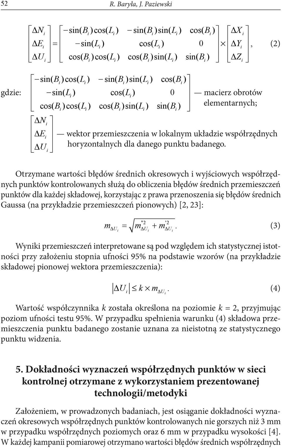 Li) cos( Li) 0 macierz obrotów cos( Bi)cos( Li) cos( Bi)sin( Li) sin( Bi) elementarnych; Ni Ei wektor przemieszczenia w lokalnym układzie współrzędnych U horyzontalnych dla danego punktu badanego.