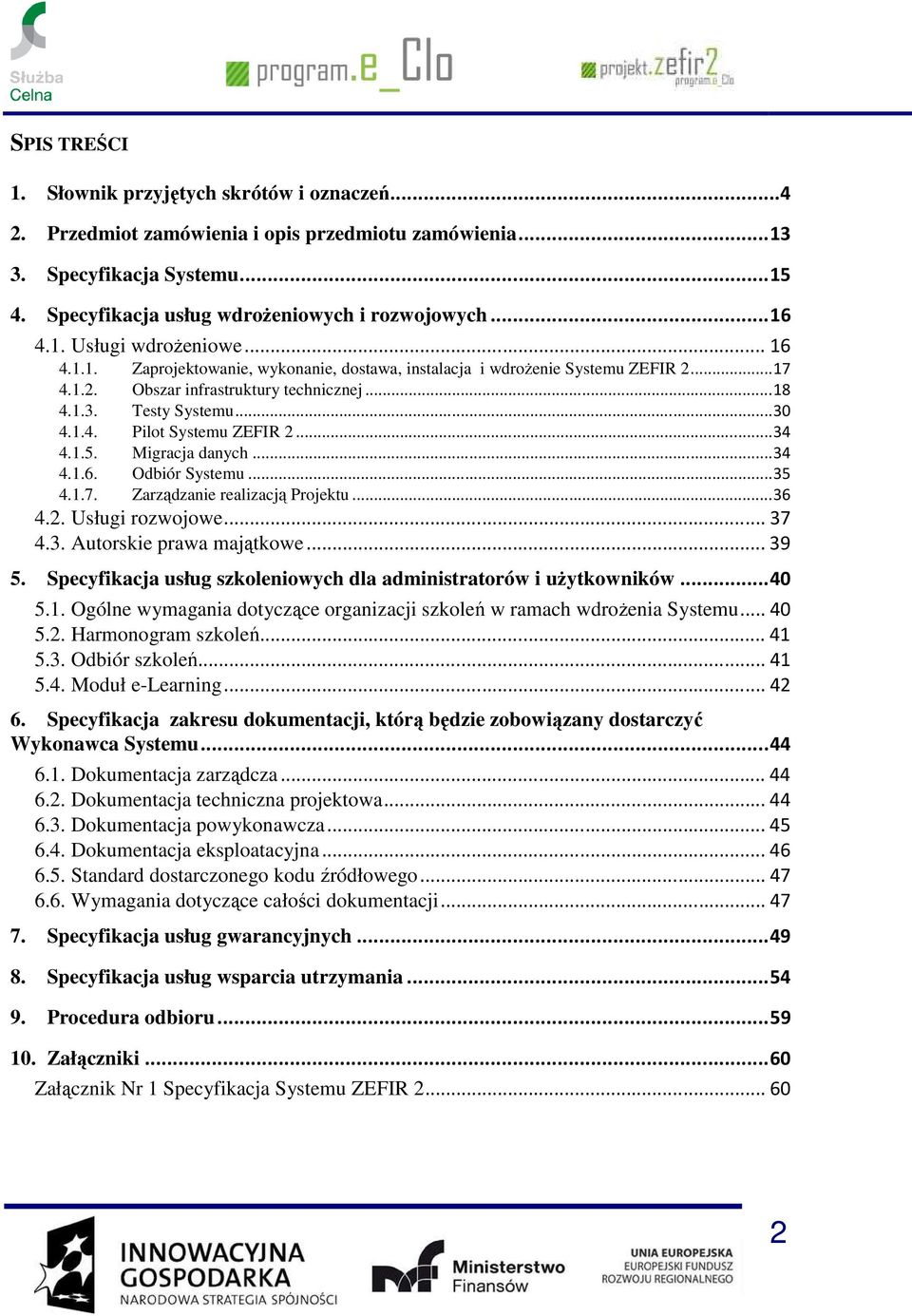 1.4. Pilot Systemu ZEFIR 2... 34 4.1.5. Migracja danych... 34 4.1.6. Odbiór Systemu... 35 4.1.7. Zarządzanie realizacją Projektu... 36 4.2. Usługi rozwojowe... 37 4.3. Autorskie prawa majątkowe... 39 5.