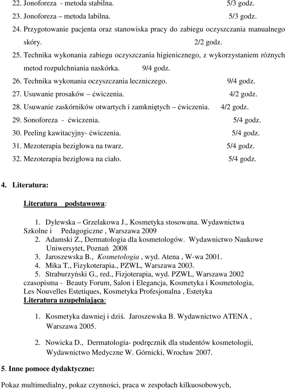 Usuwanie prosaków ćwiczenia. 4/2 godz. 28. Usuwanie zaskórników otwartych i zamkniętych ćwiczenia. 4/2 godz. 29. Sonoforeza - ćwiczenia. 5/4 godz. 30. Peeling kawitacyjny- ćwiczenia. 5/4 godz. 31.