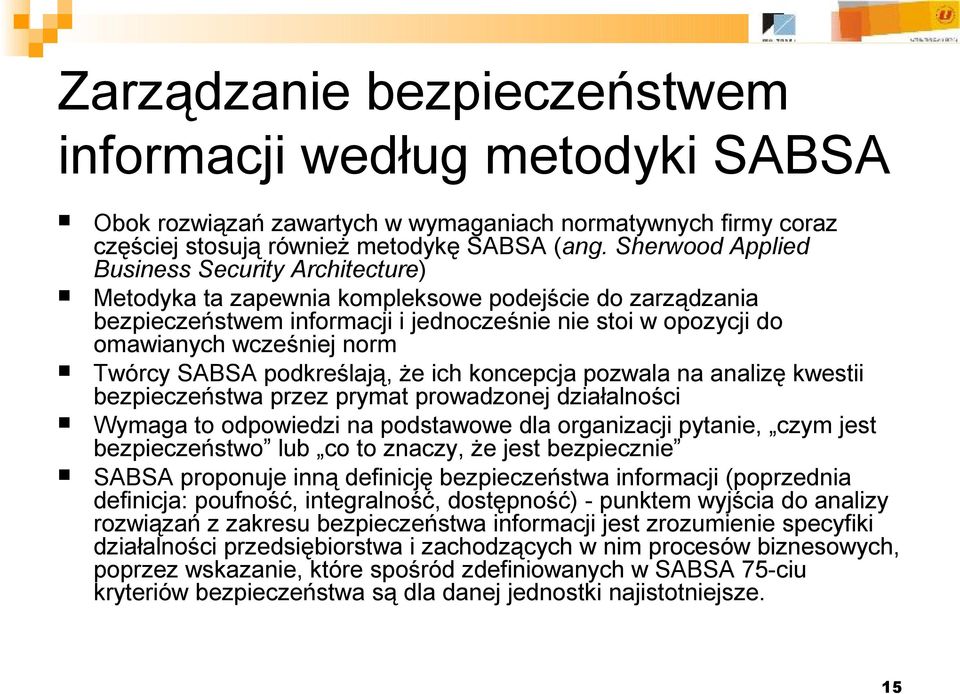 Twórcy SABSA podkreślają, że ich koncepcja pozwala na analizę kwestii bezpieczeństwa przez prymat prowadzonej działalności Wymaga to odpowiedzi na podstawowe dla organizacji pytanie, czym jest