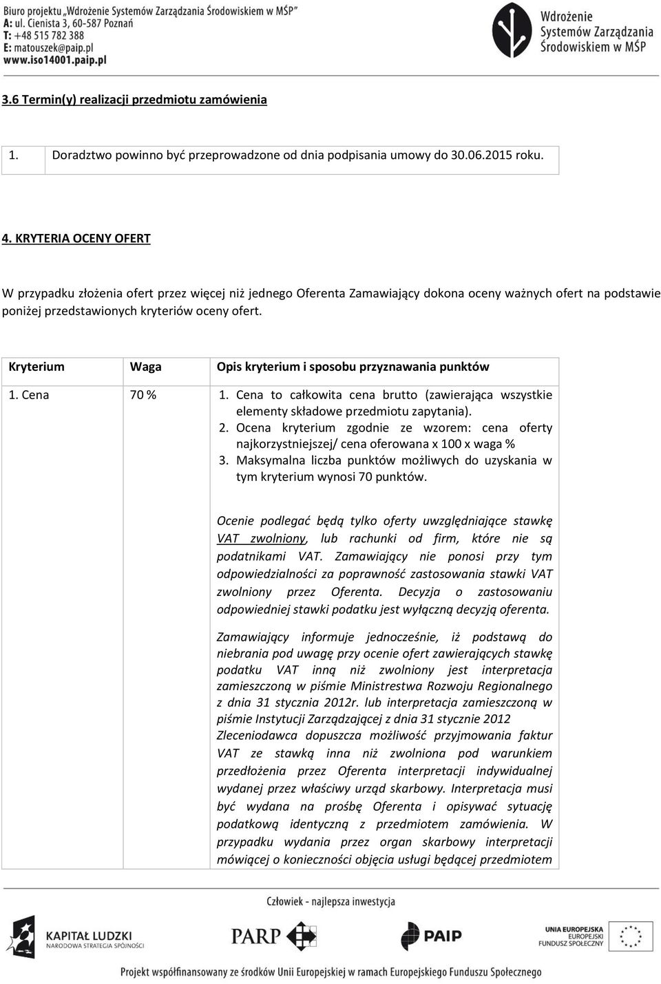 Kryterium Waga Opis kryterium i sposobu przyznawania punktów 1. Cena 70 % 1. Cena to całkowita cena brutto (zawierająca wszystkie elementy składowe przedmiotu zapytania). 2.