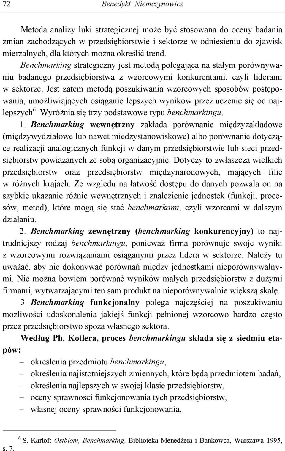 Jest zatem metodą poszukiwania wzorcowych sposobów postępowania, umożliwiających osiąganie lepszych wyników przez uczenie się od najlepszych 6. Wyróżnia się trzy podstawowe typu benchmarkingu. 1.