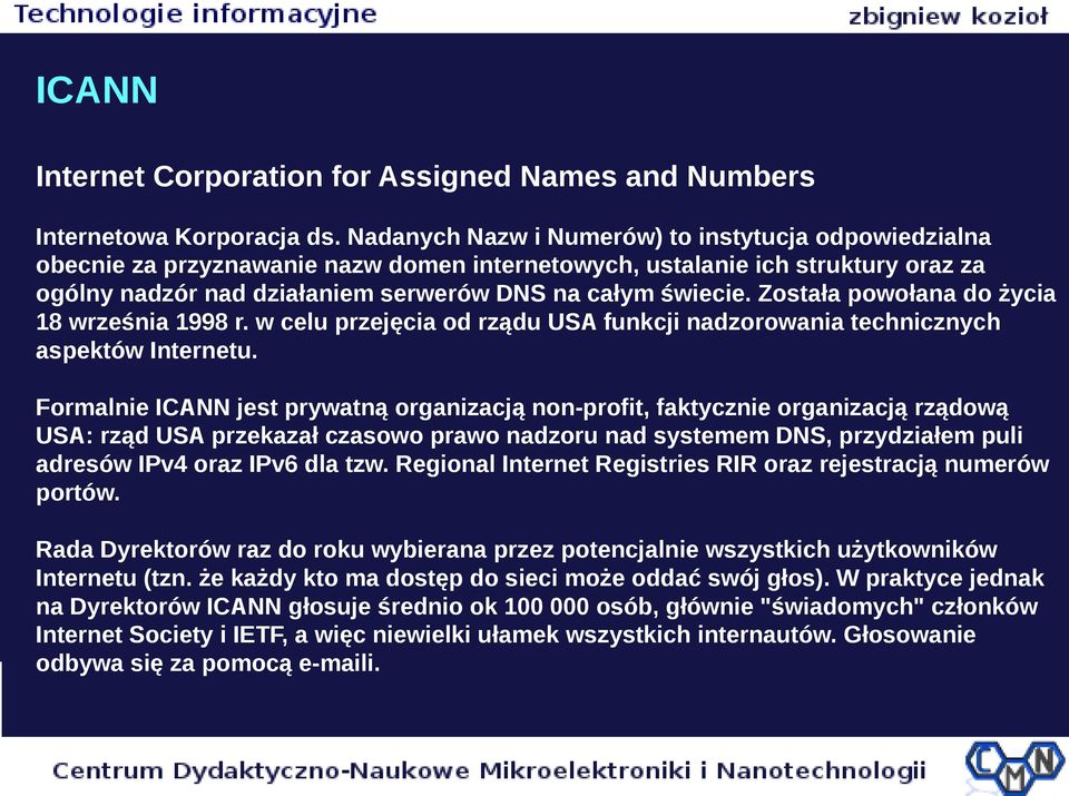 Została powołana do życia 18 września 1998 r. w celu przejęcia od rządu USA funkcji nadzorowania technicznych aspektów Internetu.