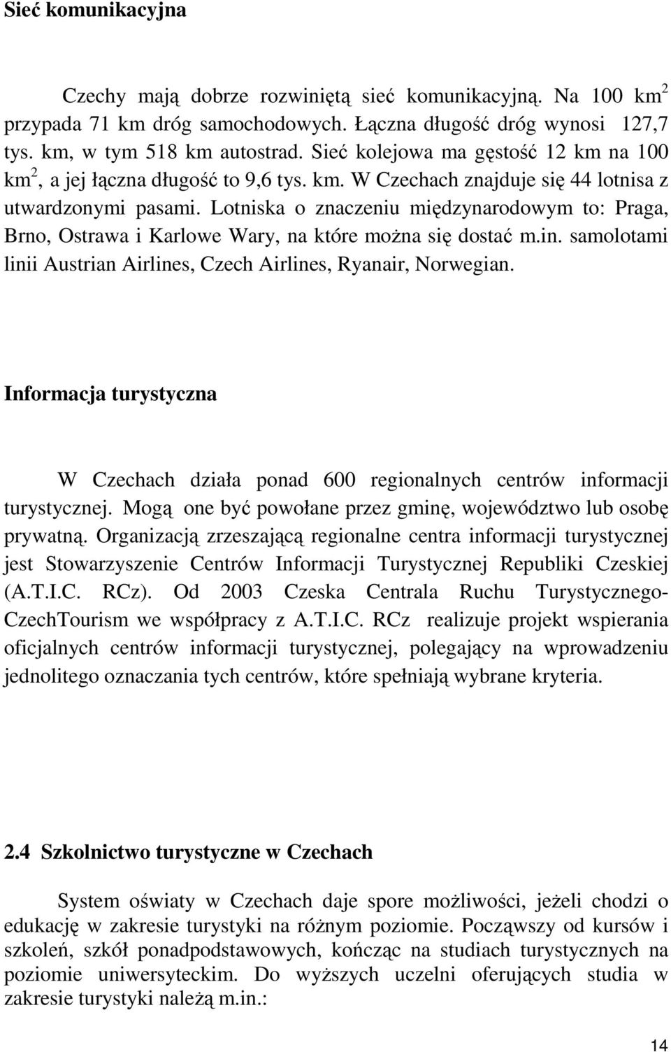 Lotniska o znaczeniu międzynarodowym to: Praga, Brno, Ostrawa i Karlowe Wary, na które moŝna się dostać m.in. samolotami linii Austrian Airlines, Czech Airlines, Ryanair, Norwegian.