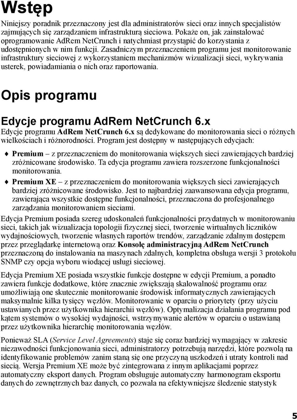 Zasadniczym przeznaczeniem programu jest monitorowanie infrastruktury sieciowej z wykorzystaniem mechanizmów wizualizacji sieci, wykrywania usterek, powiadamiania o nich oraz raportowania.