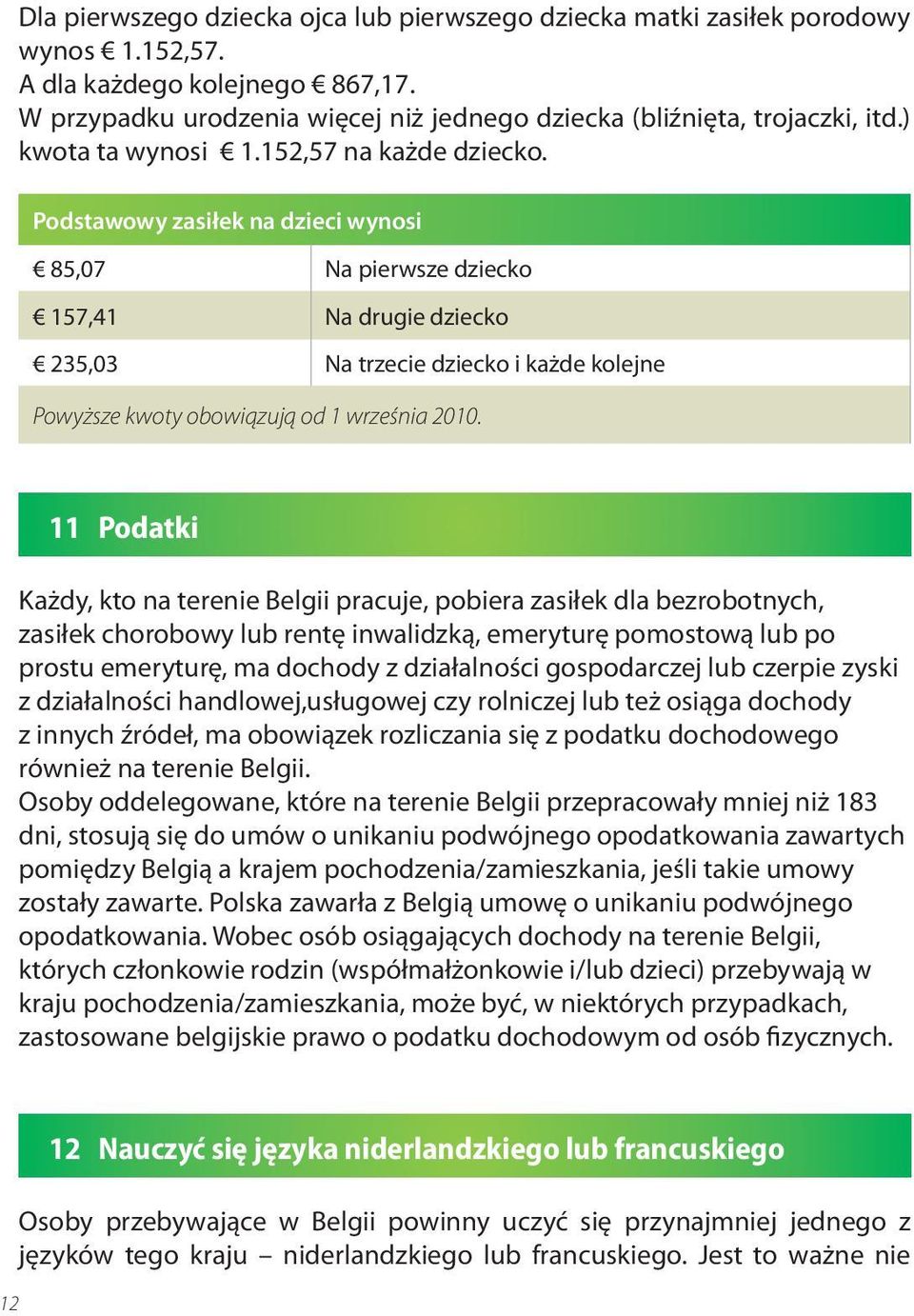 Podstawowy zasiłek na dzieci wynosi 85,07 Na pierwsze dziecko 157,41 Na drugie dziecko 235,03 Na trzecie dziecko i każde kolejne Powyższe kwoty obowiązują od 1 września 2010.