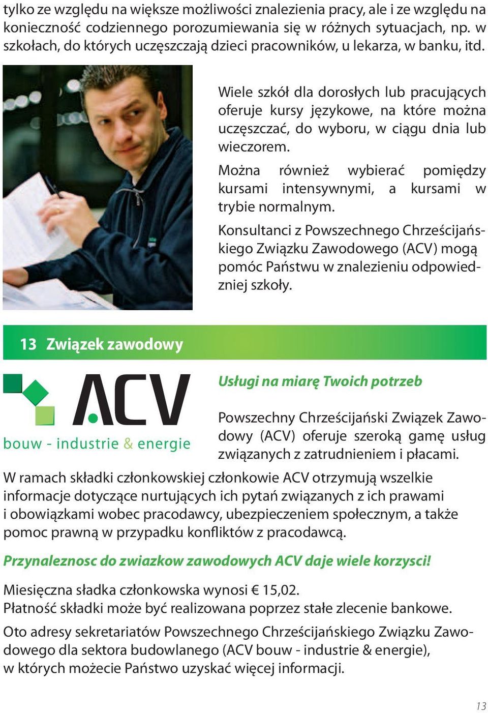 Wiele szkół dla dorosłych lub pracujących oferuje kursy językowe, na które można uczęszczać, do wyboru, w ciągu dnia lub wieczorem.