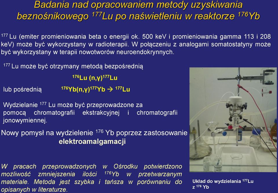 177 Lu może być otrzymany metodą bezpośrednią 176 Lu (n,γ) 177 Lu lub pośrednią 176 Yb(n,γ) 177 Yb 177 Lu Wydzielanie 177 Lu może być przeprowadzone za pomocą chromatografii ekstrakcyjnej i