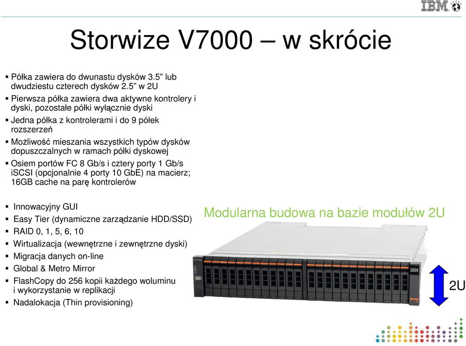 dopuszczalnych w ramach półki dyskowej Osiem portów FC 8 Gb/s i cztery porty 1 Gb/s iscsi (opcjonalnie 4 porty 10 GbE) na macierz; 16GB cache na parę kontrolerów Innowacyjny GUI Easy Tier