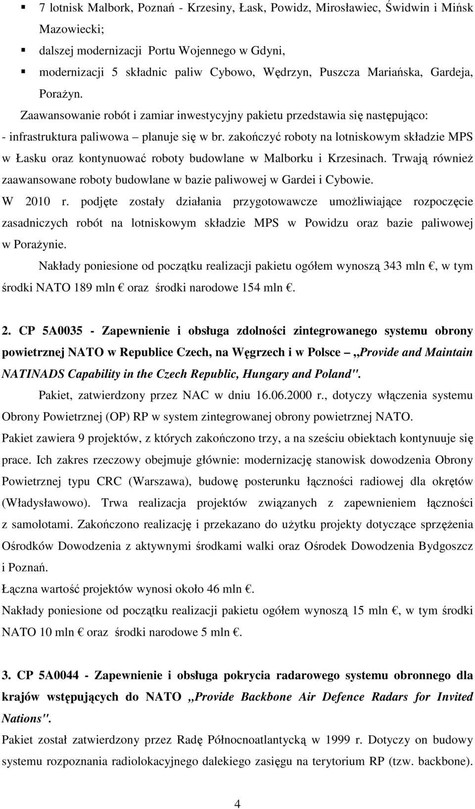 zakończyć roboty na lotniskowym składzie MPS w Łasku oraz kontynuować roboty budowlane w Malborku i Krzesinach. Trwają równieŝ zaawansowane roboty budowlane w bazie paliwowej w Gardei i Cybowie.