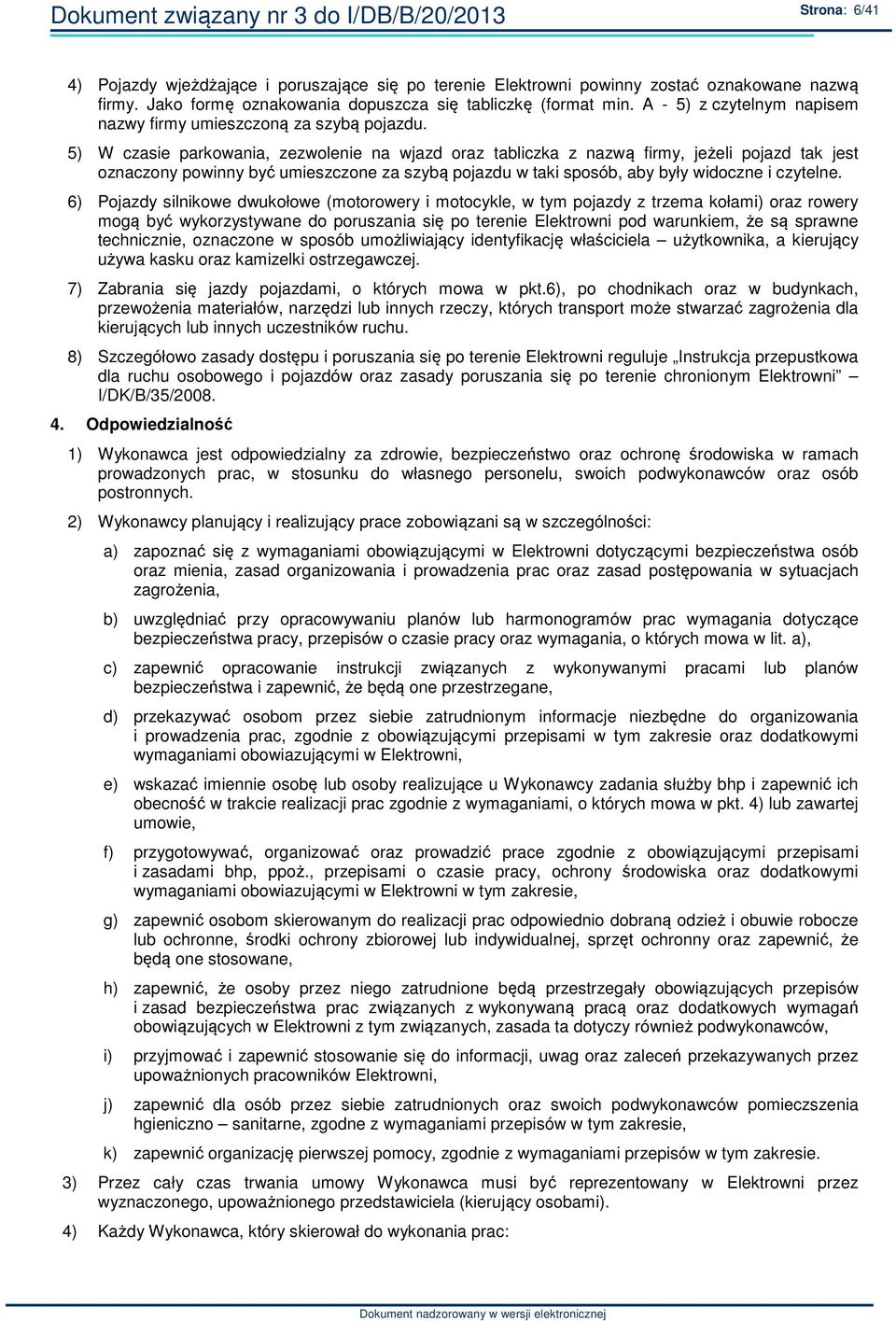 5) W czasie parkowania, zezwolenie na wjazd oraz tabliczka z nazwą firmy, jeżeli pojazd tak jest oznaczony powinny być umieszczone za szybą pojazdu w taki sposób, aby były widoczne i czytelne.
