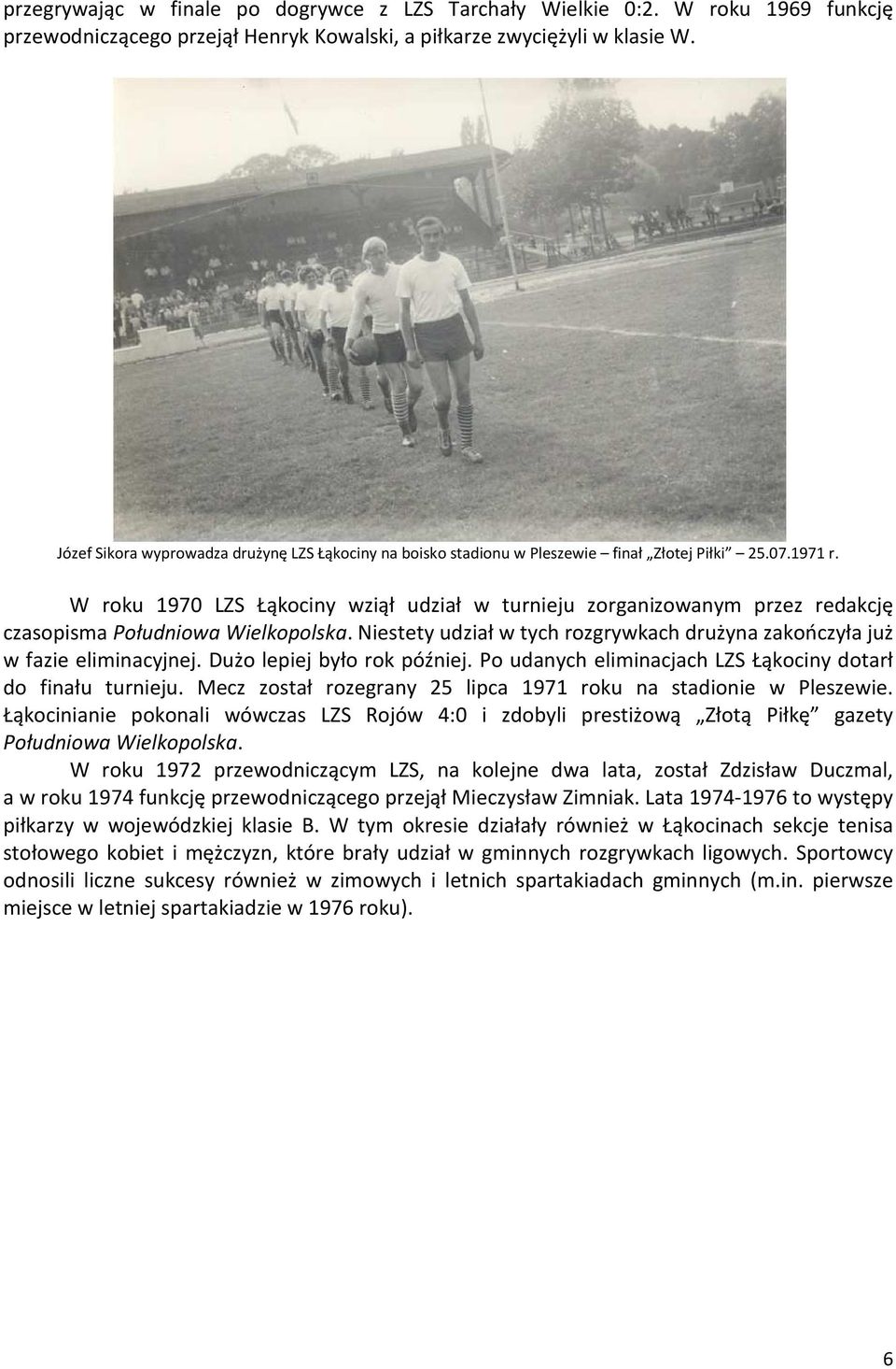 W roku 1970 LZS Łąkociny wziął udział w turnieju zorganizowanym przez redakcję czasopisma Południowa Wielkopolska. Niestety udział w tych rozgrywkach drużyna zakończyła już w fazie eliminacyjnej.