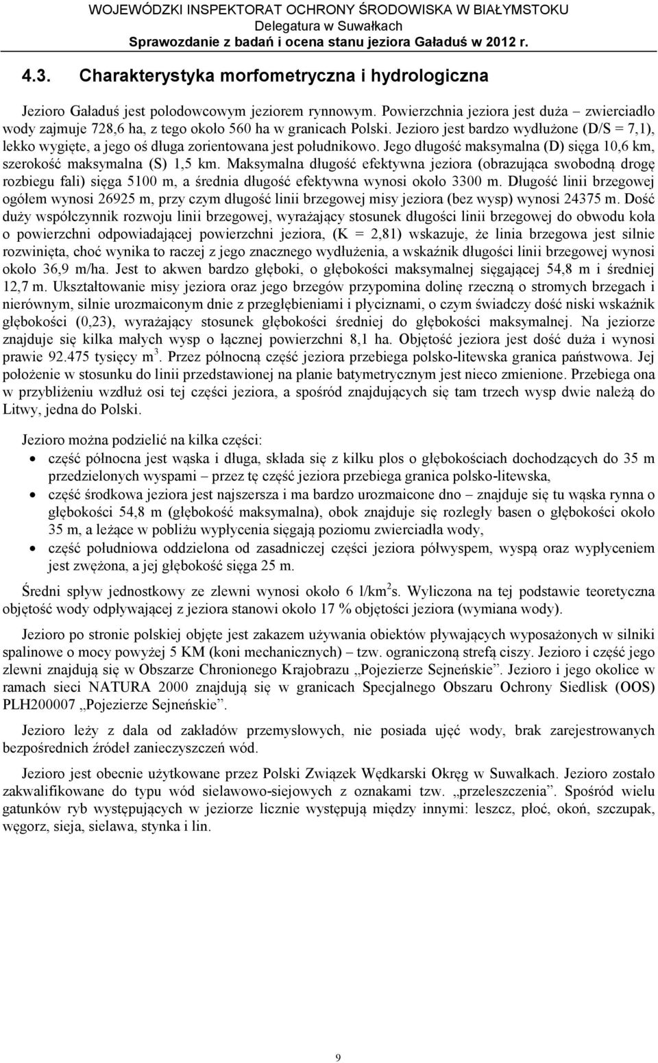 Jezioro jest bardzo wydłużone (D/S = 7,1), lekko wygięte, a jego oś długa zorientowana jest południkowo. Jego długość maksymalna (D) sięga 10,6 km, szerokość maksymalna (S) 1,5 km.